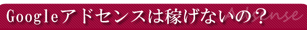 Googleアドセンスは稼げないの?