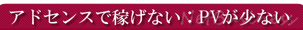 アドセンスで稼げない:PVが少ない
