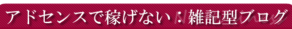 アドセンスで稼げない:雑記型ブログ