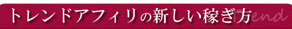 トレンドアフィリエイトの新しい稼ぎ方:2017